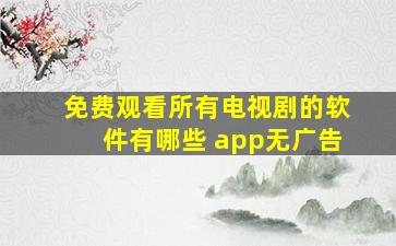 免费观看所有电视剧的软件有哪些 app无广告